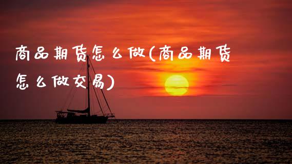 商品期货怎么做(商品期货怎么做交易)_https://www.zztgc.com_黄金期货_第1张