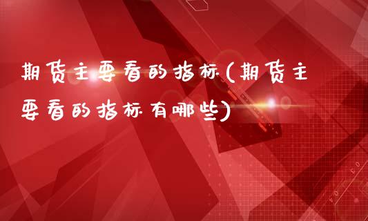 期货主要看的指标(期货主要看的指标有哪些)_https://www.zztgc.com_黄金期货_第1张