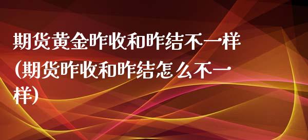 期货黄金昨收和昨结不一样(期货昨收和昨结怎么不一样)_https://www.zztgc.com_期货入门_第1张
