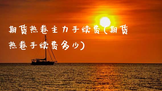 期货热卷主力手续费(期货热卷手续费多少)_https://www.zztgc.com_黄金期货_第1张