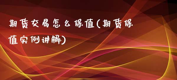 期货交易怎么保值(期货保值实例讲解)_https://www.zztgc.com_原油期货_第1张