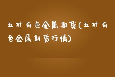 五矿有色金属期货(五矿有色金属期货行情)_https://www.zztgc.com_原油期货_第1张