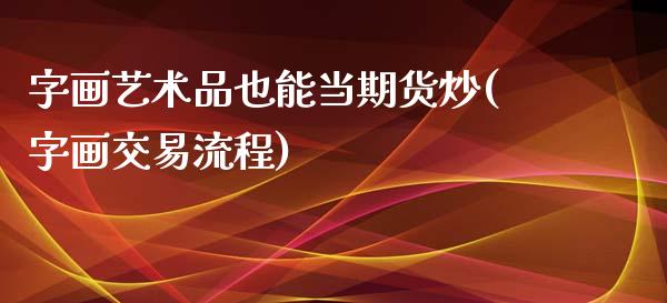 字画艺术品也能当期货炒(字画交易流程)_https://www.zztgc.com_期货入门_第1张