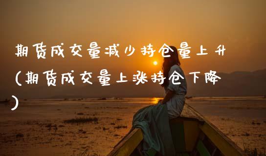 期货成交量减少持仓量上升(期货成交量上涨持仓下降)_https://www.zztgc.com_期货行情_第1张