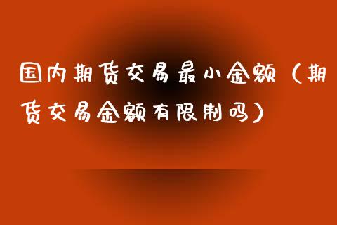 国内期货交易最小金额（期货交易金额有**吗）_https://www.zztgc.com_期货入门_第1张