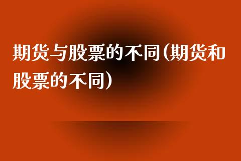 期货与股票的不同(期货和股票的不同)_https://www.zztgc.com_原油期货_第1张