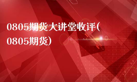 0805期货大讲堂收评(0805期货)_https://www.zztgc.com_期货入门_第1张