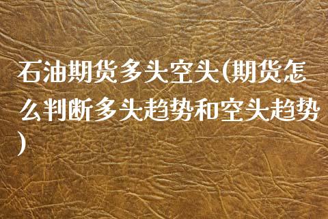 石油期货多头空头(期货怎么判断多头趋势和空头趋势)_https://www.zztgc.com_期货入门_第1张