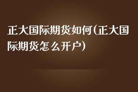 正大国际期货如何(正大国际期货怎么开户)_https://www.zztgc.com_期货入门_第1张