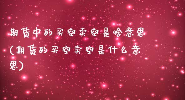 期货中的买空卖空是啥意思(期货的买空卖空是什么意思)_https://www.zztgc.com_期货入门_第1张