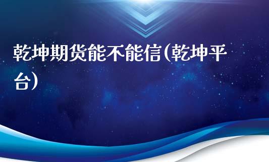 乾坤期货能不能信(乾坤平台)_https://www.zztgc.com_期货入门_第1张