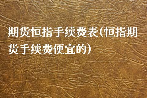 期货恒指手续费表(恒指期货手续费便宜的)_https://www.zztgc.com_黄金期货_第1张