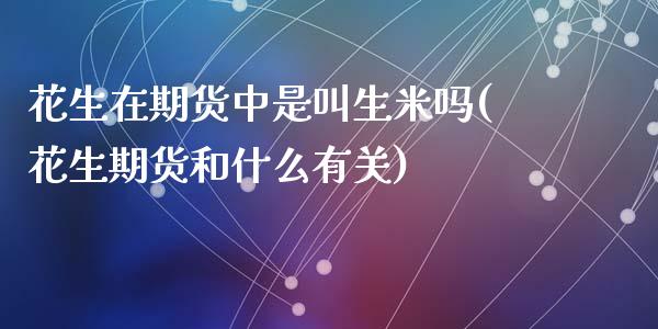 花生在期货中是叫生米吗(花生期货和什么有关)_https://www.zztgc.com_期货行情_第1张