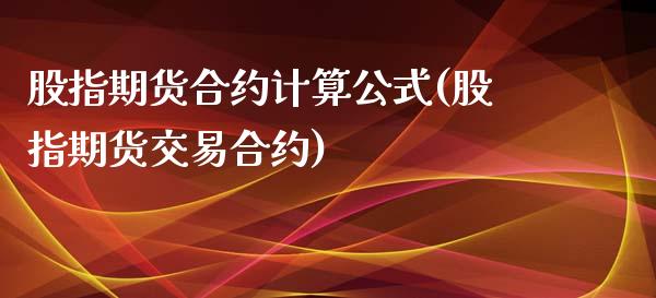 股指期货合约计算公式(股指期货交易合约)_https://www.zztgc.com_黄金期货_第1张