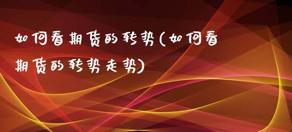 如何看期货的转势(如何看期货的转势走势)_https://www.zztgc.com_期货直播_第1张