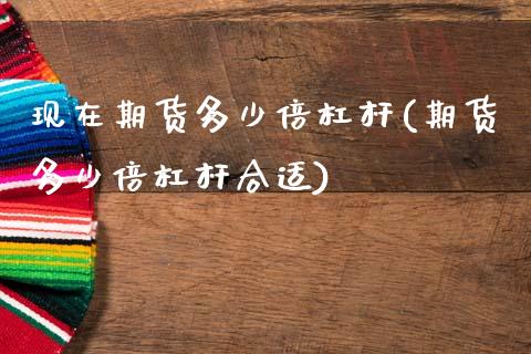 现在期货多少倍杠杆(期货多少倍杠杆合适)_https://www.zztgc.com_期货行情_第1张