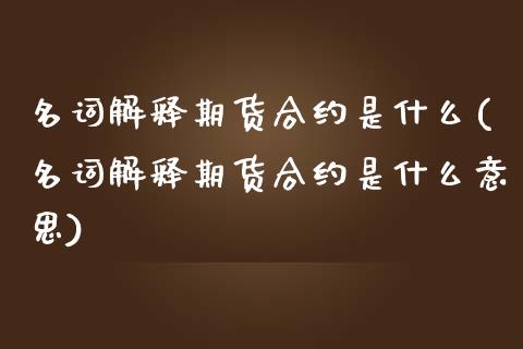 名词解释期货合约是什么(名词解释期货合约是什么意思)_期货入门_第1张_珍投期货网 名词解释期货合约是什么(名词解释期货合约是什么意思)_https://www.zztgc.com_期货入门_第1张