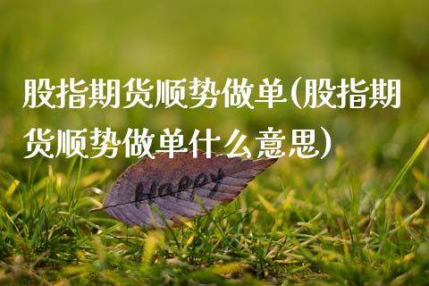 股指期货顺势做单(股指期货顺势做单什么意思)_https://www.zztgc.com_原油期货_第1张