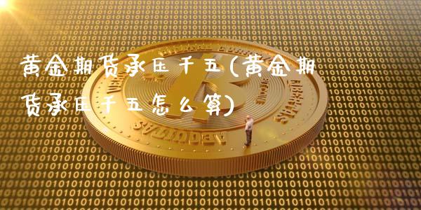 黄金期货承压千五(黄金期货承压千五怎么算)_https://www.zztgc.com_原油期货_第1张