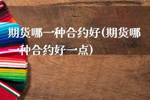 期货哪一种合约好(期货哪一种合约好一点)_https://www.zztgc.com_期货行情_第1张
