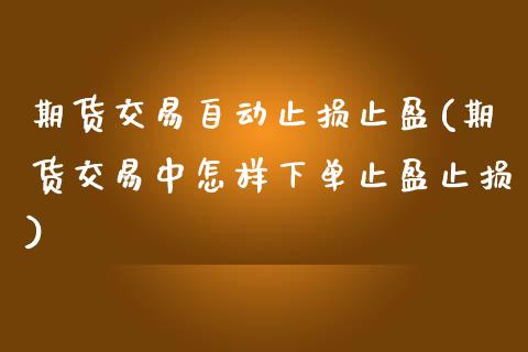 期货交易自动止损止盈(期货交易中怎样下单止盈止损)_https://www.zztgc.com_期货直播_第1张