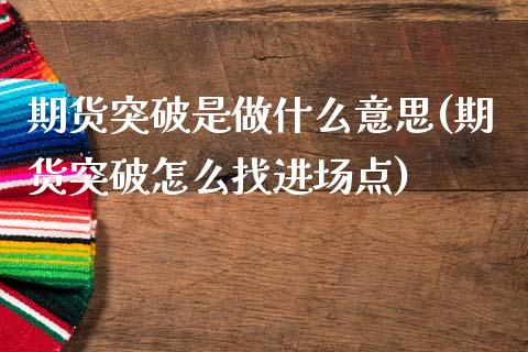 期货突破是做什么意思(期货突破怎么找进场点)_https://www.zztgc.com_期货开户_第1张