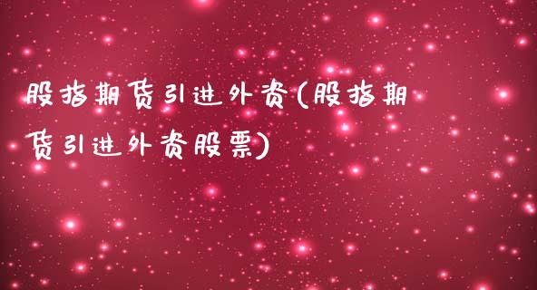 股指期货引进外资(股指期货引进外资股票)_https://www.zztgc.com_期货入门_第1张