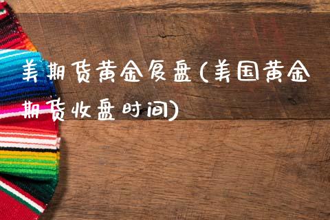 美期货黄金复盘(美国黄金期货收盘时间)_https://www.zztgc.com_期货行情_第1张