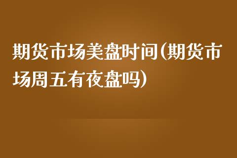 期货市场美盘时间(期货市场周五有夜盘吗)_https://www.zztgc.com_黄金期货_第1张