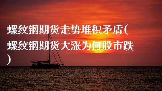 螺纹钢期货走势堆积矛盾(螺纹钢期货大涨为何股市跌)_https://www.zztgc.com_期货直播_第1张