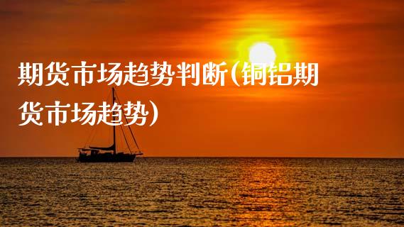 期货市场趋势判断(铜铝期货市场趋势)_https://www.zztgc.com_期货行情_第1张
