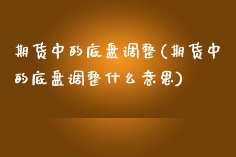 期货中的底盘调整(期货中的底盘调整什么意思)_https://www.zztgc.com_期货行情_第1张