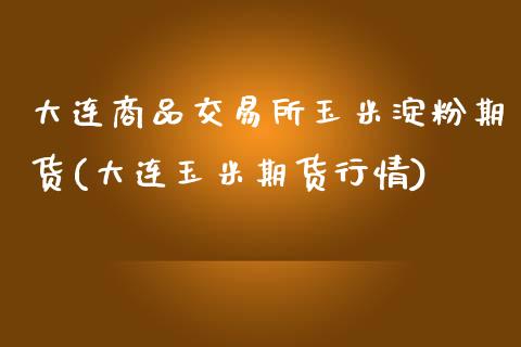大连商品交易所玉米淀粉期货(大连玉米期货行情)_https://www.zztgc.com_期货直播_第1张