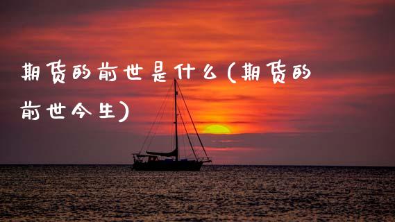 期货的前世是什么(期货的前世今生)_https://www.zztgc.com_黄金期货_第1张