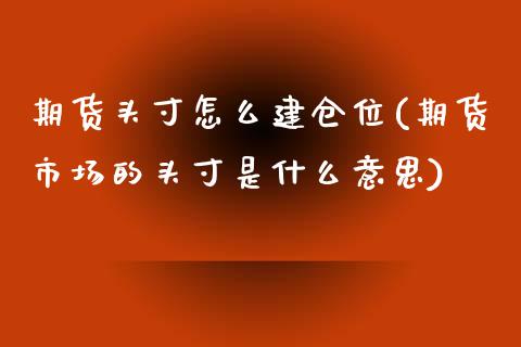 期货头寸怎么建仓位(期货市场的头寸是什么意思)_https://www.zztgc.com_期货开户_第1张