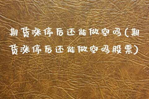 期货涨停后还能做空吗(期货涨停后还能做空吗股票)_https://www.zztgc.com_黄金期货_第1张