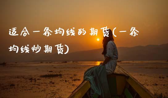 适合一条均线的期货(一条均线炒期货)_https://www.zztgc.com_期货入门_第1张