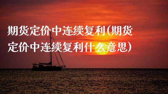 期货定价中连续复利(期货定价中连续复利什么意思)_https://www.zztgc.com_期货入门_第1张