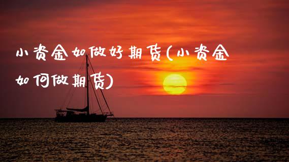 小资金如做好期货(小资金如何做期货)_期货入门_第1张_珍投期货网 小资金如做好期货(小资金如何做期货)_https://www.zztgc.com_期货入门_第1张