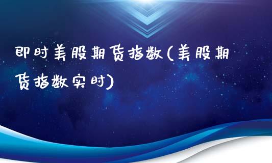 即时美股期货指数(美股期货指数实时)_https://www.zztgc.com_期货入门_第1张