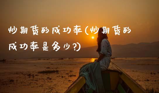 炒期货的成功率(炒期货的成功率是多少?)_https://www.zztgc.com_期货直播_第1张