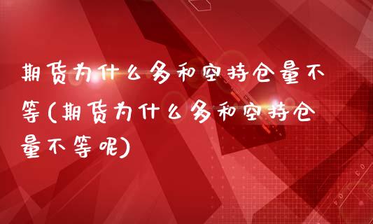 期货为什么多和空持仓量不等(期货为什么多和空持仓量不等呢)_https://www.zztgc.com_期货行情_第1张