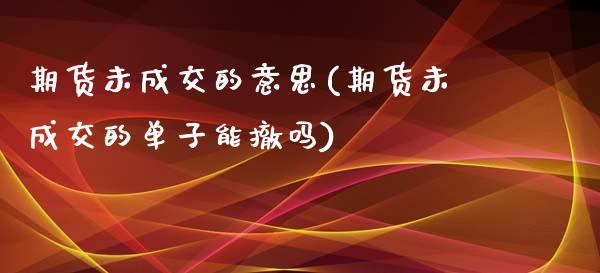 期货未成交的意思(期货未成交的单子能撤吗)_https://www.zztgc.com_原油期货_第1张