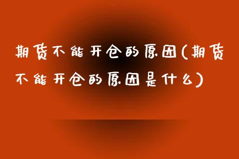 期货不能开仓的原因(期货不能开仓的原因是什么)_https://www.zztgc.com_黄金期货_第1张