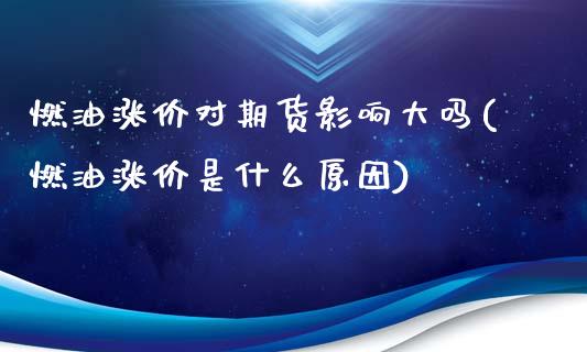 燃油涨价对期货影响大吗(燃油涨价是什么原因)_期货直播_第1张_珍投期货网 燃油涨价对期货影响大吗(燃油涨价是什么原因)_https://www.zztgc.com_期货直播_第1张
