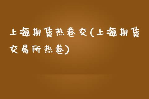 上海期货热卷交(上海期货交易所热卷)_https://www.zztgc.com_黄金期货_第1张