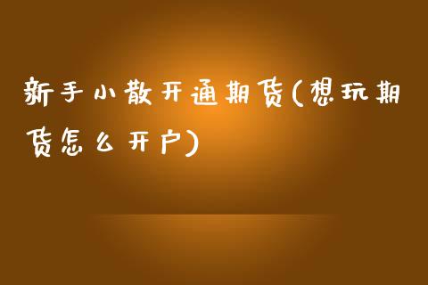 新手小散开通期货(想玩期货怎么开户)_https://www.zztgc.com_期货入门_第1张