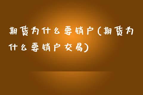 期货为什么要销户(期货为什么要销户交易)_https://www.zztgc.com_期货直播_第1张