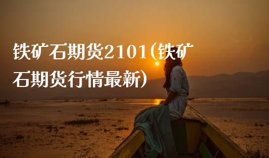 铁矿石期货2101(铁矿石期货行情最新)_https://www.zztgc.com_期货直播_第1张