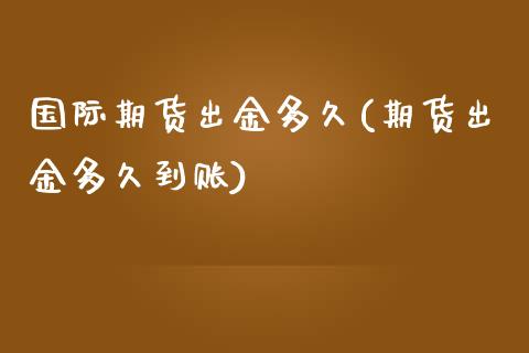 国际期货出金多久(期货出金多久到账)_https://www.zztgc.com_原油期货_第1张
